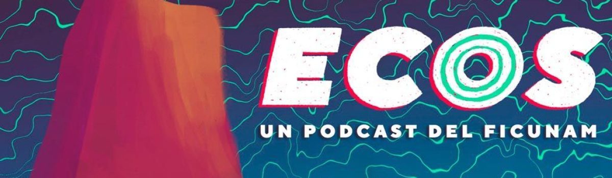 ECOS, un podcast del FICUNAM